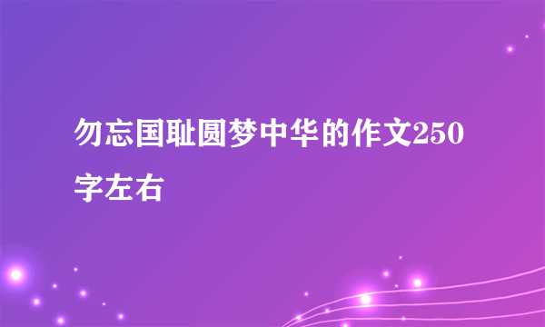 勿忘国耻圆梦中华的作文250字左右