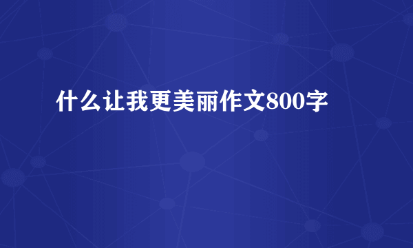 什么让我更美丽作文800字
