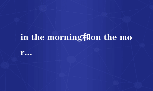 in the morning和on the morning的区别