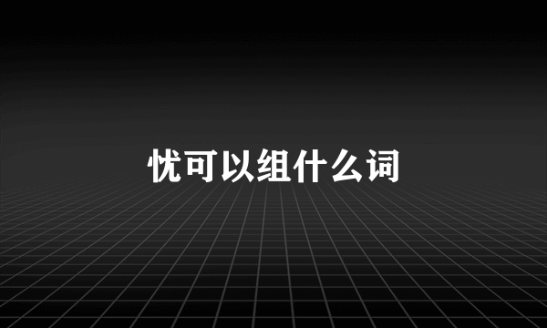 忧可以组什么词