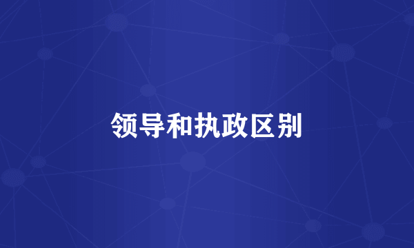 领导和执政区别