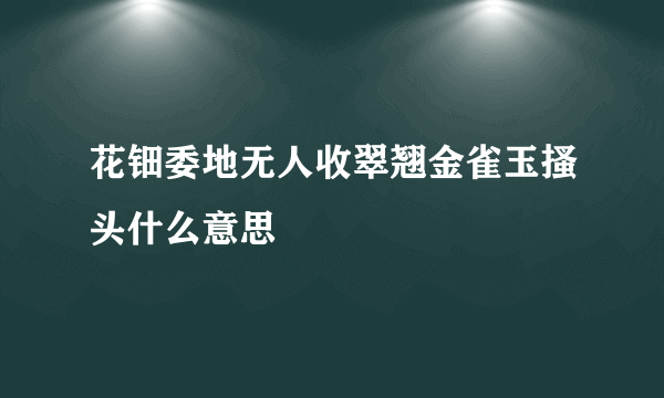 花钿委地无人收翠翘金雀玉搔头什么意思