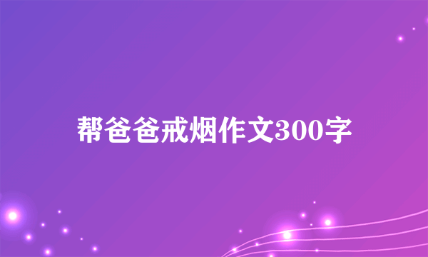 帮爸爸戒烟作文300字
