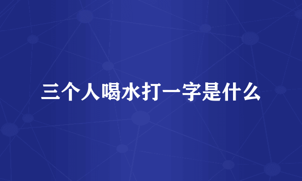 三个人喝水打一字是什么