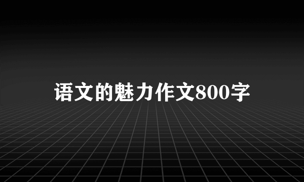 语文的魅力作文800字