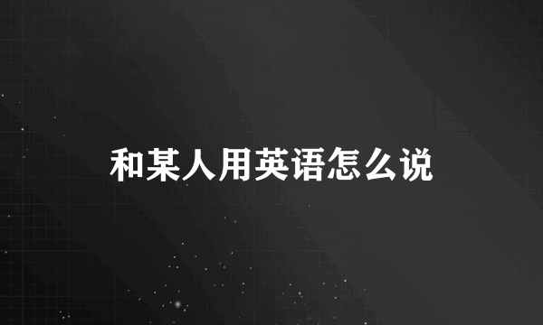和某人用英语怎么说