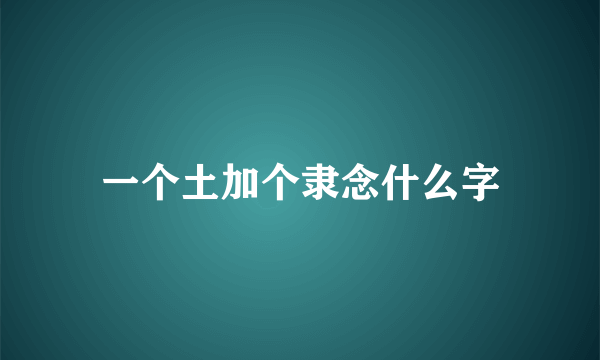 一个土加个隶念什么字