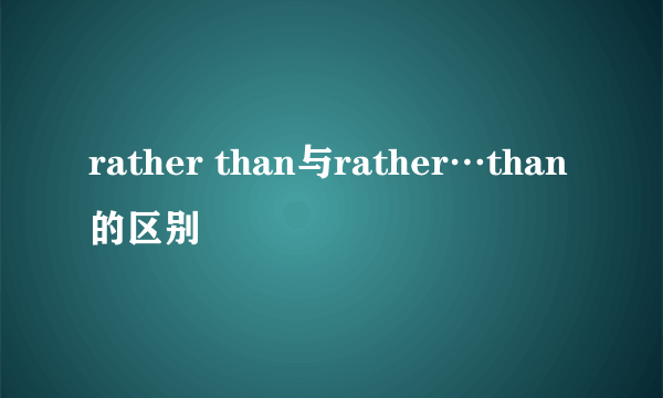 rather than与rather…than的区别