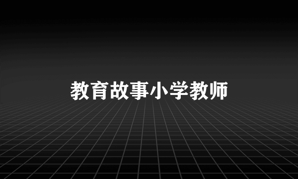 教育故事小学教师