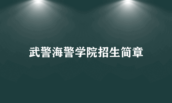 武警海警学院招生简章