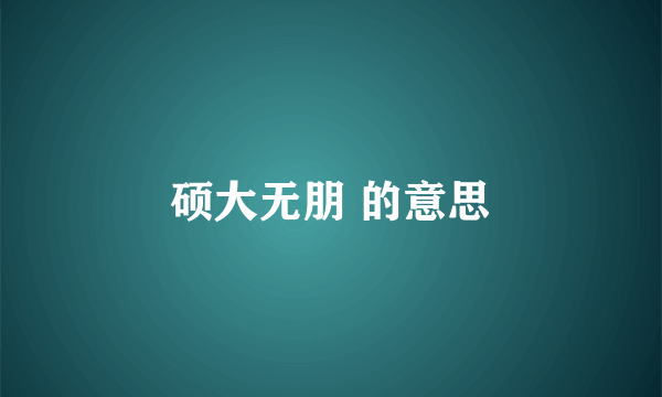 硕大无朋 的意思