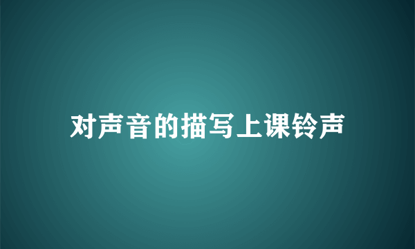 对声音的描写上课铃声