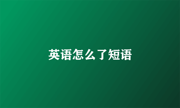 英语怎么了短语