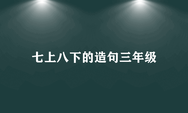 七上八下的造句三年级