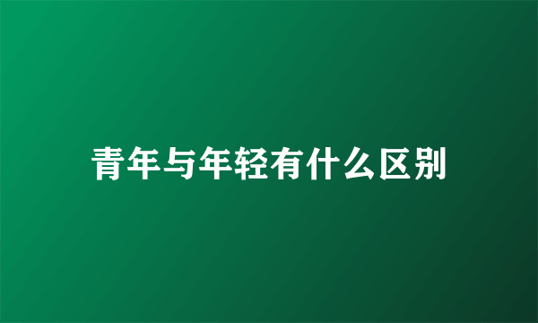 青年与年轻有什么区别