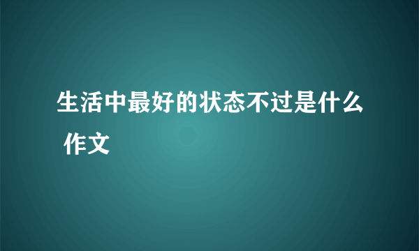生活中最好的状态不过是什么 作文