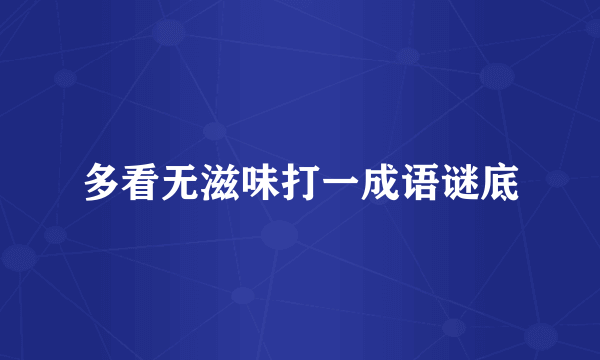多看无滋味打一成语谜底