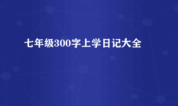七年级300字上学日记大全