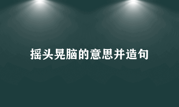 摇头晃脑的意思并造句