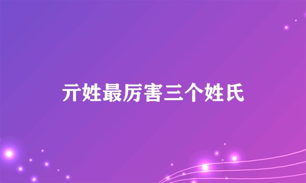 亓姓最厉害三个姓氏