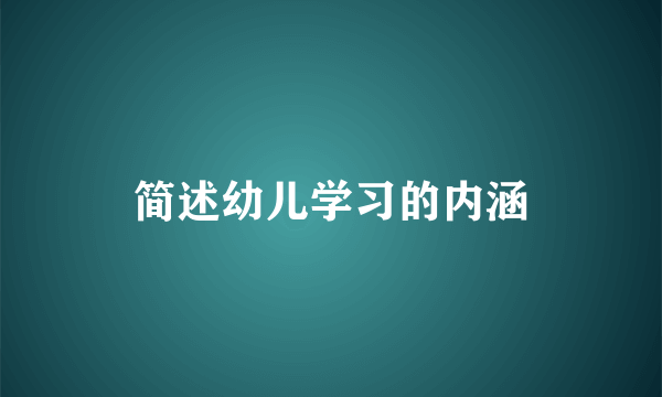 简述幼儿学习的内涵