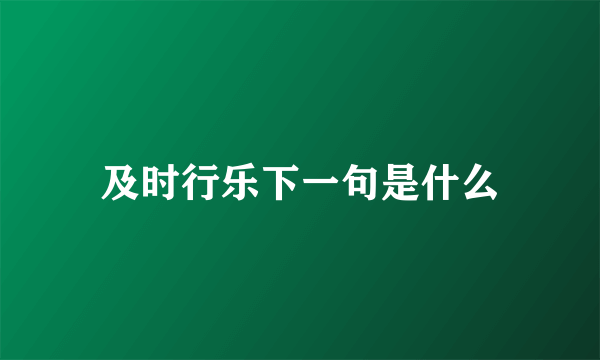 及时行乐下一句是什么