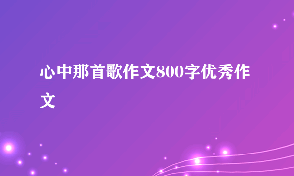 心中那首歌作文800字优秀作文