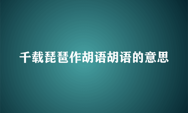 千载琵琶作胡语胡语的意思