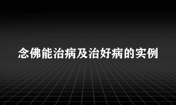 念佛能治病及治好病的实例