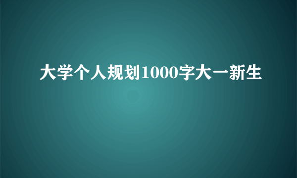大学个人规划1000字大一新生