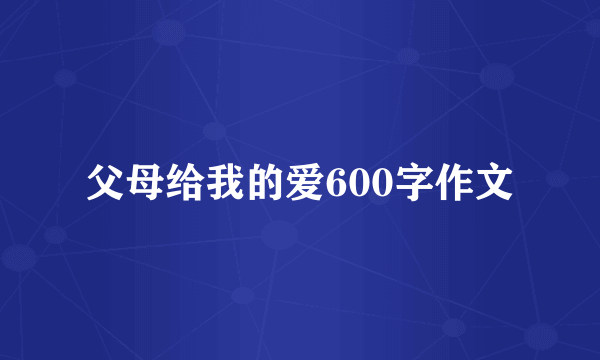 父母给我的爱600字作文