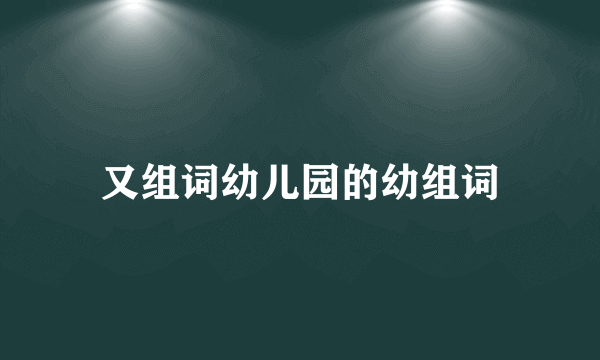 又组词幼儿园的幼组词