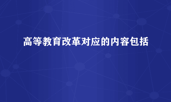 高等教育改革对应的内容包括