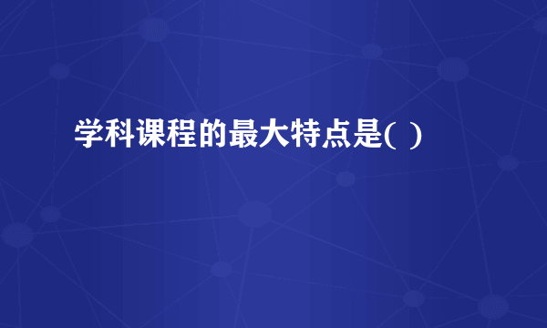 学科课程的最大特点是( )