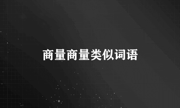 商量商量类似词语