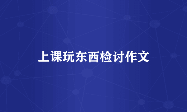 上课玩东西检讨作文