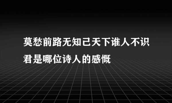 莫愁前路无知己天下谁人不识君是哪位诗人的感慨