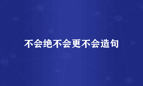 不会绝不会更不会造句