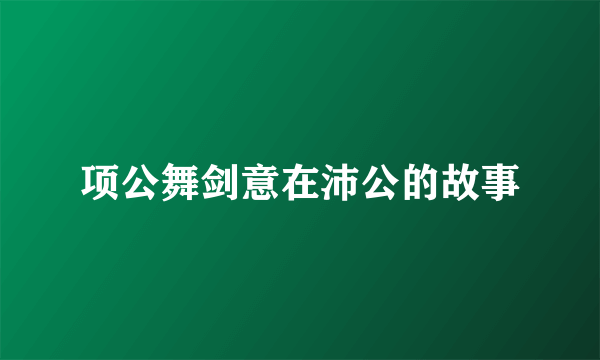 项公舞剑意在沛公的故事