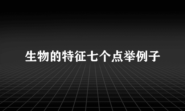 生物的特征七个点举例子