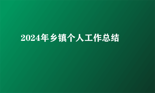 2024年乡镇个人工作总结