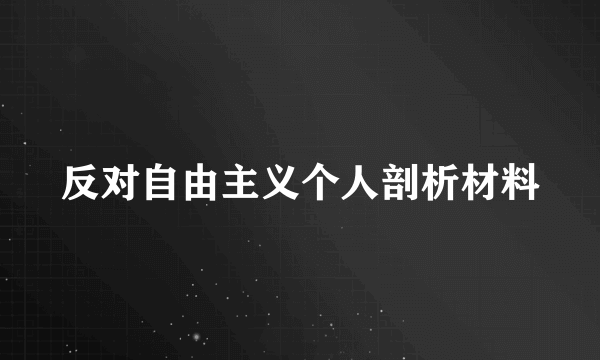 反对自由主义个人剖析材料