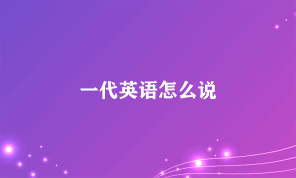 一代英语怎么说