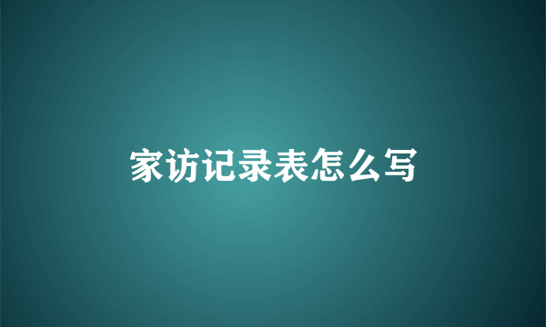 家访记录表怎么写