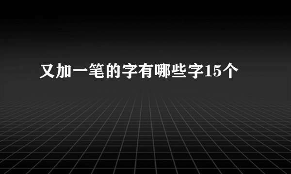 又加一笔的字有哪些字15个