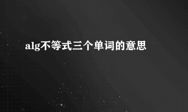 alg不等式三个单词的意思
