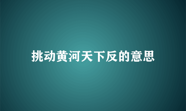 挑动黄河天下反的意思