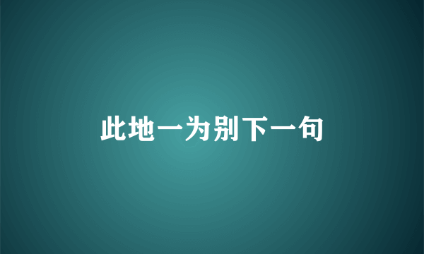 此地一为别下一句