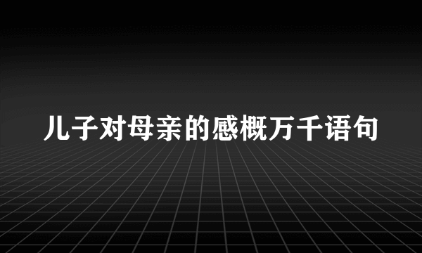 儿子对母亲的感概万千语句