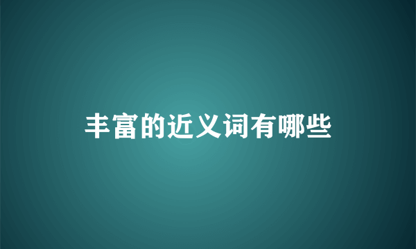 丰富的近义词有哪些